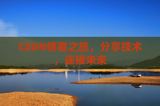CSDN博客之旅，分享技术，连接未来
